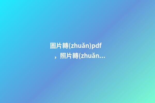 圖片轉(zhuǎn)pdf，照片轉(zhuǎn)換為pdf的方法-第1張-觀點-玄機派